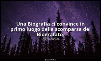 Una Biografia ci convince in primo luogo della scomparsa del Biografato. (a T. W — Emily Dickinson