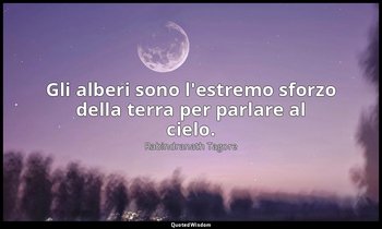 Gli alberi sono l'estremo sforzo della terra per parlare al cielo. — Rabindranath Tagore