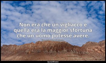 Non era che un vigliacco e quella era la maggior sfortuna che un uomo potesse av — Ernest Hemingway