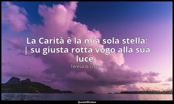 La Carità è la mia sola stella: | su giusta rotta vogo alla sua luce . — Teresa di Lisieux