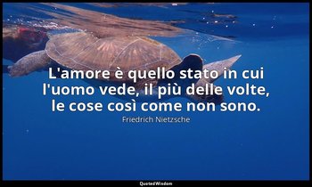 L'amore è quello stato in cui l'uomo vede, il più delle volte, le cose così come — Friedrich Nietzsche