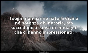 I sogni non hanno natura divina né potenza divinatoria, ma succedono a causa di  — Epicuro