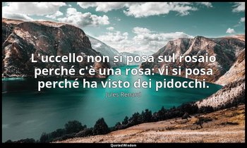 L'uccello non si posa sul rosaio perché c'è una rosa: vi si posa perché ha visto — Jules Renard