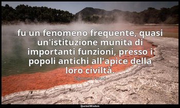 fu un fenomeno frequente, quasi un'istituzione munita di importanti funzioni, pr — Sigmund Freud