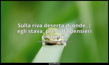 Sulla riva deserta di onde, | egli stava, preso da pensieri profondi . — Aleksandr Sergeevič Puškin
