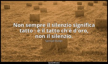 Non sempre il silenzio significa tatto : è il tatto ch'è d'oro, non il silenzio. — Samuel Butler