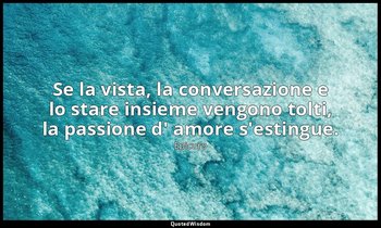 Se la vista, la conversazione e lo stare insieme vengono tolti, la passione d' a — Epicuro