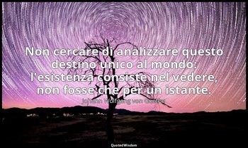 Non cercare di analizzare questo destino unico al mondo: l'esistenza consiste ne — Johann Wolfgang von Goethe