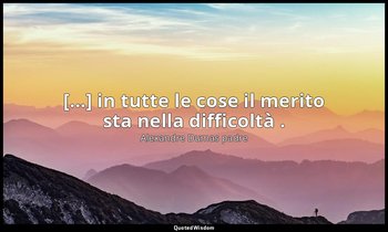 [...] in tutte le cose il merito sta nella difficoltà . — Alexandre Dumas padre