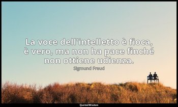 La voce dell'intelletto è fioca, è vero, ma non ha pace finché non ottiene udien — Sigmund Freud