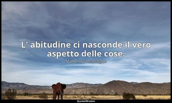 L' abitudine ci nasconde il vero aspetto delle cose. — Michel de Montaigne