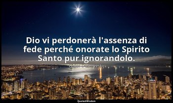 Dio vi perdonerà l'assenza di fede perché onorate lo Spirito Santo pur ignorando — Fëdor Dostoevskij