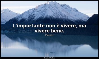 L'importante non è vivere, ma vivere bene. — Platone