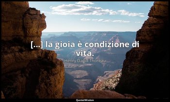 [...] la gioia è condizione di vita. — Henry David Thoreau