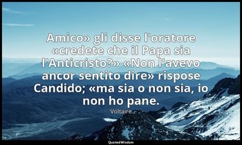 «Amico» gli disse l'oratore «credete che il Papa sia l'Anticristo?» «Non l'avevo — Voltaire