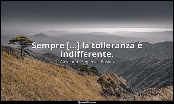 Sempre [...] la tolleranza è indifferente. — Aleksandr Sergeevič Puškin