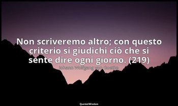 Non scriveremo altro; con questo criterio si giudichi ciò che si sente dire ogni — Johann Wolfgang von Goethe