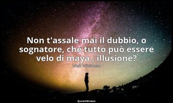 Non t'assale mai il dubbio, o sognatore, che tutto può essere velo di maya , ill — Walt Whitman