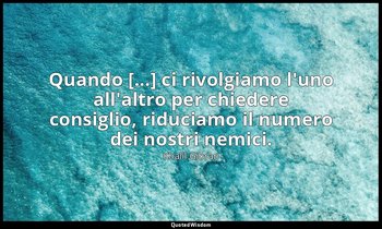 Quando [...] ci rivolgiamo l'uno all'altro per chiedere consiglio, riduciamo il  — Khalil Gibran