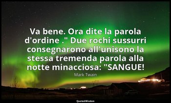 "Va bene. Ora dite la parola d'ordine ." Due rochi sussurri consegnarono all'uni — Mark Twain