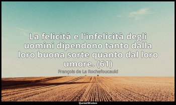 La felicità e l'infelicità degli uomini dipendono tanto dalla loro buona sorte q — François de La Rochefoucauld
