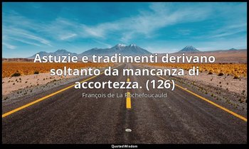 Astuzie e tradimenti derivano soltanto da mancanza di accortezza. (126) — François de La Rochefoucauld