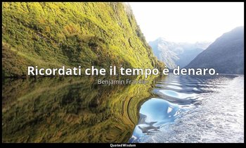 Ricordati che il tempo è denaro. — Benjamin Franklin