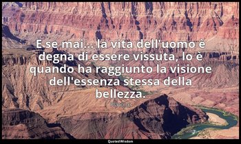 E se mai... la vita dell'uomo è degna di essere vissuta, lo è quando ha raggiunt — Platone