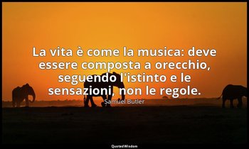 La vita è come la musica: deve essere composta a orecchio, seguendo l'istinto e  — Samuel Butler