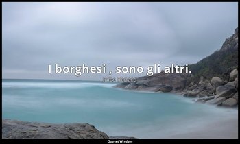I borghesi , sono gli altri. (28 gennaio 1890; Vergani, p. 33) — Jules Renard