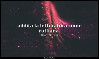 addita la letteratura come ruffiana. — Dante Alighieri