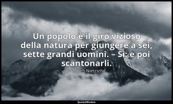 Un popolo è il giro vizioso della natura per giungere a sei, sette grandi uomini — Friedrich Nietzsche