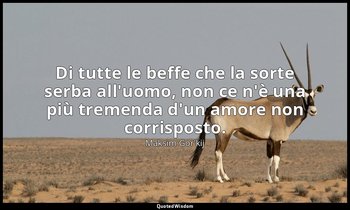 Di tutte le beffe che la sorte serba all'uomo, non ce n'è una più tremenda d'un  — Maksim Gor'kij