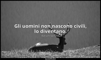 Gli uomini non nascono civili, lo diventano. — Baruch Spinoza