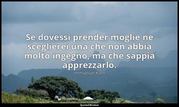 Se dovessi prender moglie ne sceglierei una che non abbia molto ingegno, ma che  — Immanuel Kant