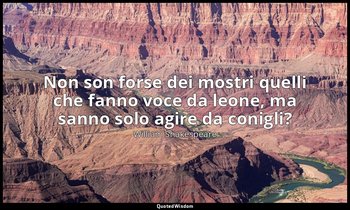 Non son forse dei mostri quelli che fanno voce da leone, ma sanno solo agire da  — William Shakespeare