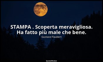 STAMPA . Scoperta meravigliosa. Ha fatto più male che bene. — Gustave Flaubert