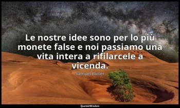 Le nostre idee sono per lo più monete false e noi passiamo una vita intera a rif — Samuel Butler