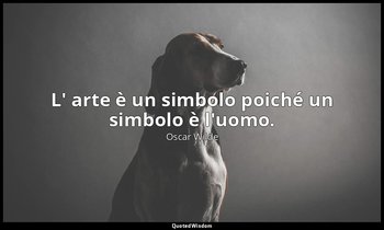 L' arte è un simbolo poiché un simbolo è l'uomo. — Oscar Wilde