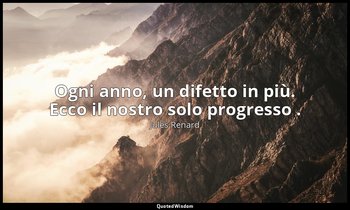 Ogni anno, un difetto in più. Ecco il nostro solo progresso . (10 ottobre 1903;  — Jules Renard