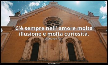 C'è sempre nell' amore molta illusione e molta curiosità. — Alphonse Karr