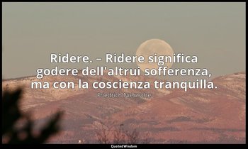 Ridere. – Ridere significa godere dell'altrui sofferenza, ma con la coscienza tr — Friedrich Nietzsche