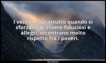 I vecchi, soprattutto quando si sforzano di essere fiduciosi e allegri, incontra — Charles Dickens