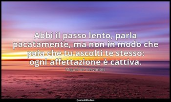 Abbi il passo lento, parla pacatamente, ma non in modo che paia che tu ascolti t — Miguel de Cervantes