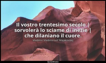Il vostro trentesimo secolo | sorvolerà lo sciame di inezie | che dilaniano il c — Vladimir Vladimirovič Majakovskij