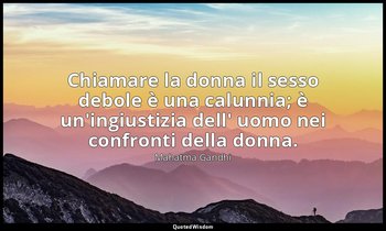 Chiamare la donna il sesso debole è una calunnia; è un'ingiustizia dell' uomo ne — Mahatma Gandhi
