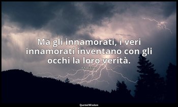 Ma gli innamorati, i veri innamorati inventano con gli occhi la loro verità. — Molière