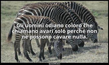 Gli uomini odiano coloro che chiamano avari solo perché non ne possono cavare nu — Voltaire