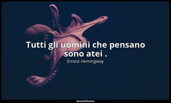 Tutti gli uomini che pensano sono atei . — Ernest Hemingway