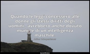 Quando le leggi concessero alle donne gli stessi diritti degli uomini , avrebber — Arthur Schopenhauer
